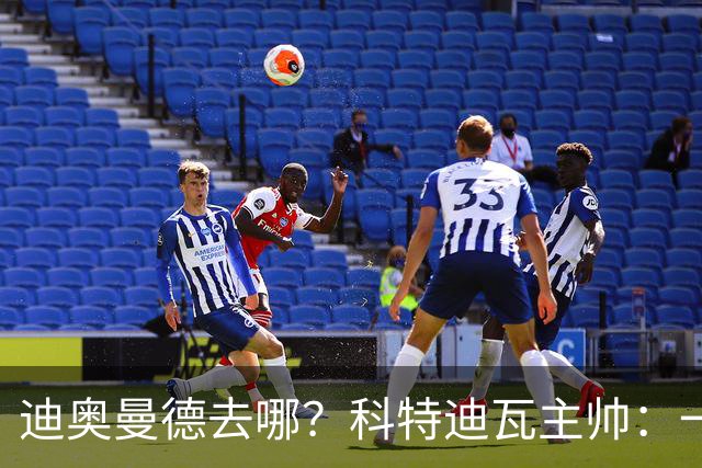 迪奥曼德去哪？科特迪瓦主帅：一会巴黎一会红军的，现在他很专注
